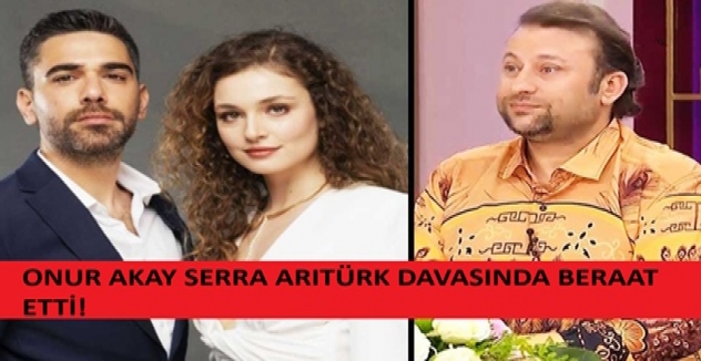 Onur Akay, oyuncu Serra Arıtürk ile olan ceza davasında beraat etti!