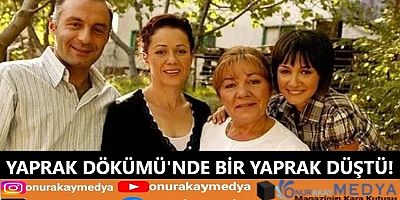 Bu sefer Yaprak Dökümü'nde bir yaprak düştü! Usta oyuncu vefat etti...