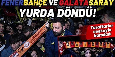 Büyük karşılama! Galatasaray ve Fenerbahçe yurda döndü!