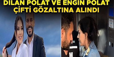 Dilan Polat ve Eşi Engin Polat gözaltında! 