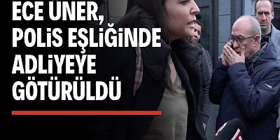 Ece Üner savcılık ifadesi için adliyeye götürüldü: 