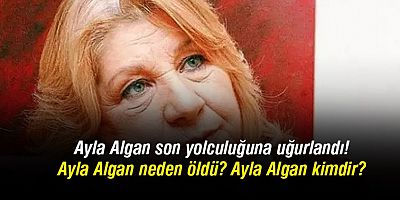 Hayatını kaybeden Ayla Algan son yolculuğuna uğurlandı