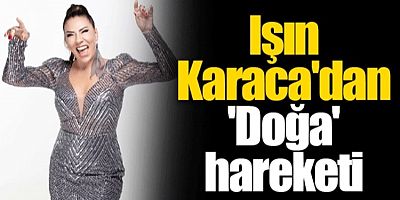 Işın Karaca herkese örnek olacak doğa hareketi başlattı!