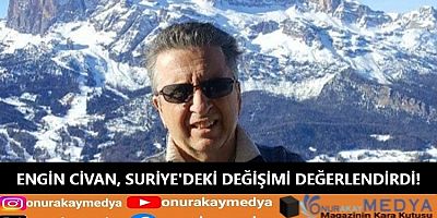 OnurAkayMedya yazarı Engin Civan, Suriye'deki değişimi ve Türkiye'ye etkilerini değerlendirdi!