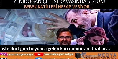 Yenidoğan Çetesi davasında 5. gün! 4 gündür gelen itiraflar kan dondurdu!